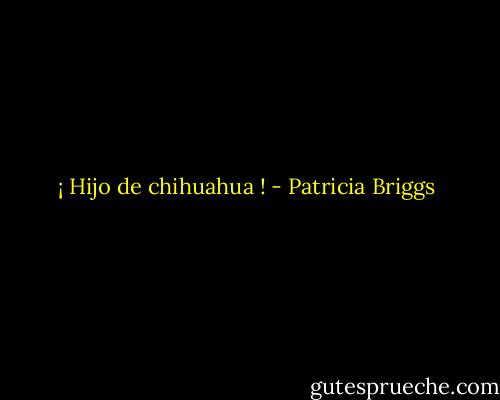 ¡ Hijo de chihuahua ! - Patricia Briggs