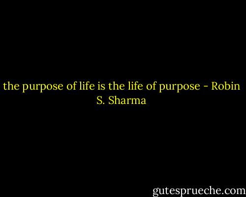 the purpose of life is the life of purpose - Robin S. Sharma