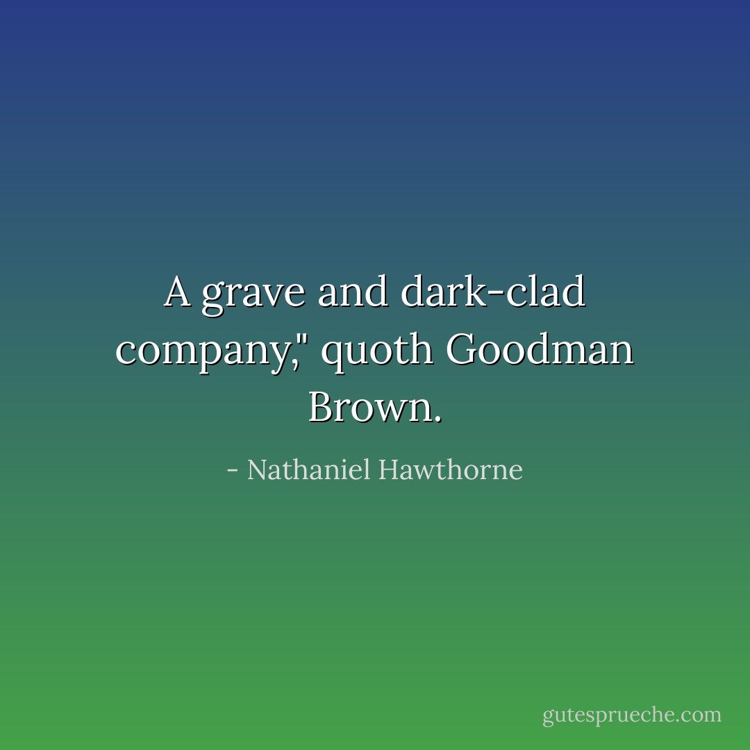 A grave and dark-clad company," quoth Goodman Brown. - Nathaniel Hawthorne
