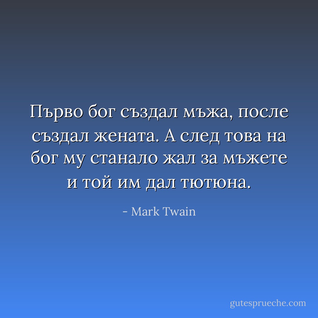 Първо бог създал мъжа, после създал жената. А след това на бог му станало жал за мъжете и той им дал тютюна. - Mark Twain