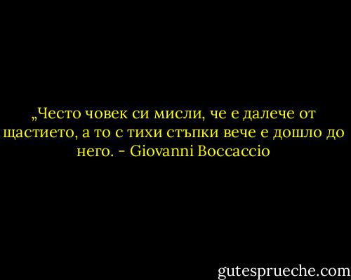 „Често човек си мисли, че е далече от щастието, а то с тихи стъпки вече е дошло до него. - Giovanni Boccaccio