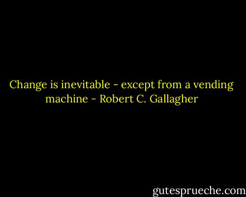 Change is inevitable - except from a vending machine - Robert C. Gallagher