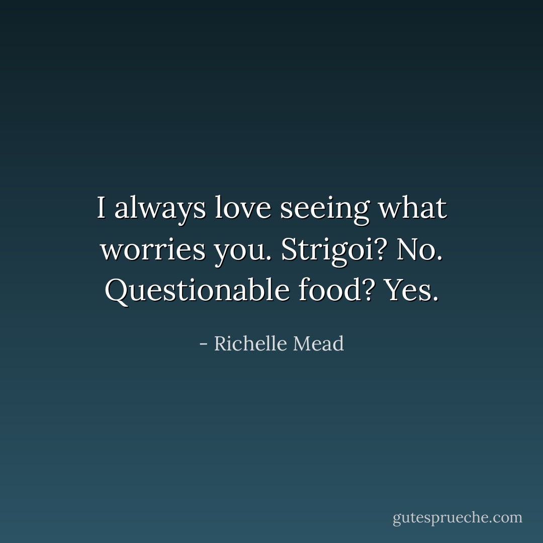 I always love seeing what worries you. Strigoi? No. Questionable food? Yes. - Richelle Mead