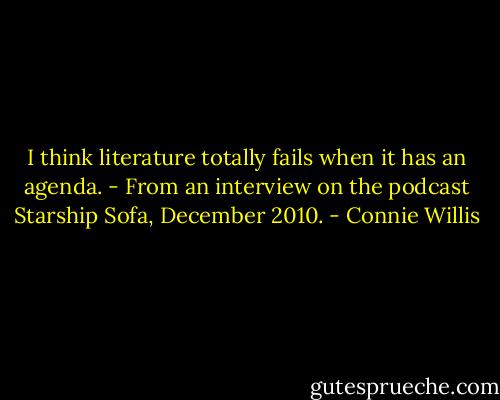 I think literature totally fails when it has an agenda. - From an interview on the podcast Starship Sofa, December 2010. - Connie Willis