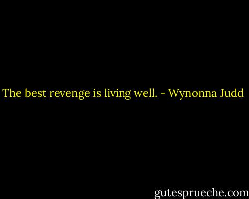 The best revenge is living well. - Wynonna Judd