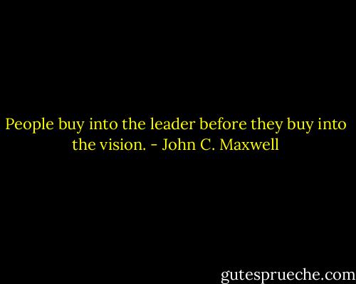 People buy into the leader before they buy into the vision. - John C. Maxwell