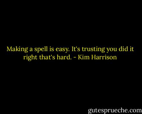 Making a spell is easy. It's trusting you did it right that's hard. - Kim Harrison