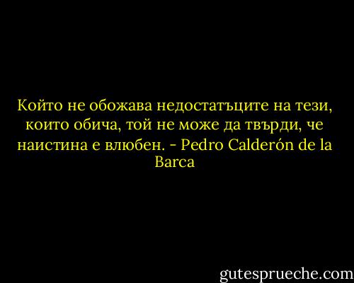Който не обожава недостатъците на тези, които обича, той не може да твърди, че наистина е влюбен. - Pedro Calderón de la Barca