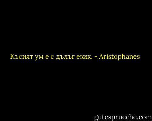 Късият ум е с дълъг език. - Aristophanes