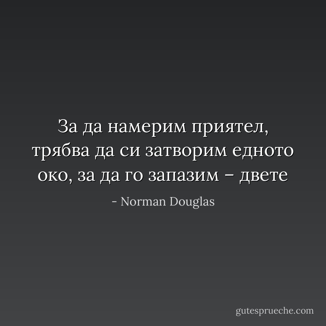 За да намерим приятел, трябва да си затворим едното око, за да го запазим – двете - Norman Douglas