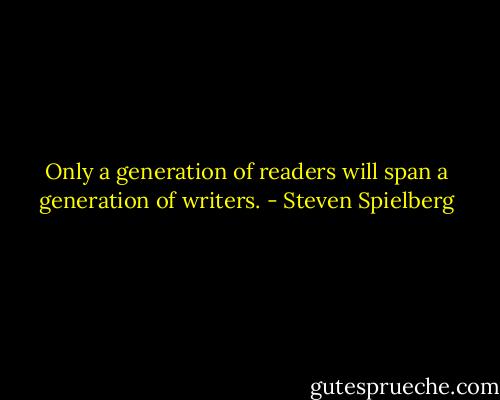 Only a generation of readers will span a generation of writers. - Steven Spielberg