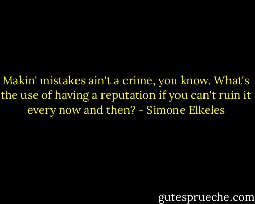 Makin' mistakes ain't a crime, you know. What's the use of having a reputation if you can't ruin it every now and then? - Simone Elkeles