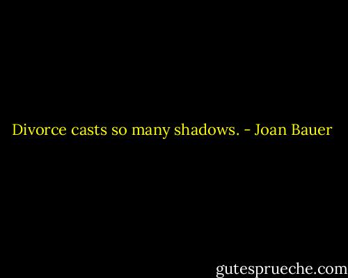 Divorce casts so many shadows. - Joan Bauer