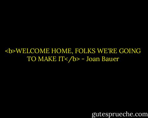 <b>WELCOME HOME, FOLKS<br />WE'RE GOING TO MAKE IT</b> - Joan Bauer