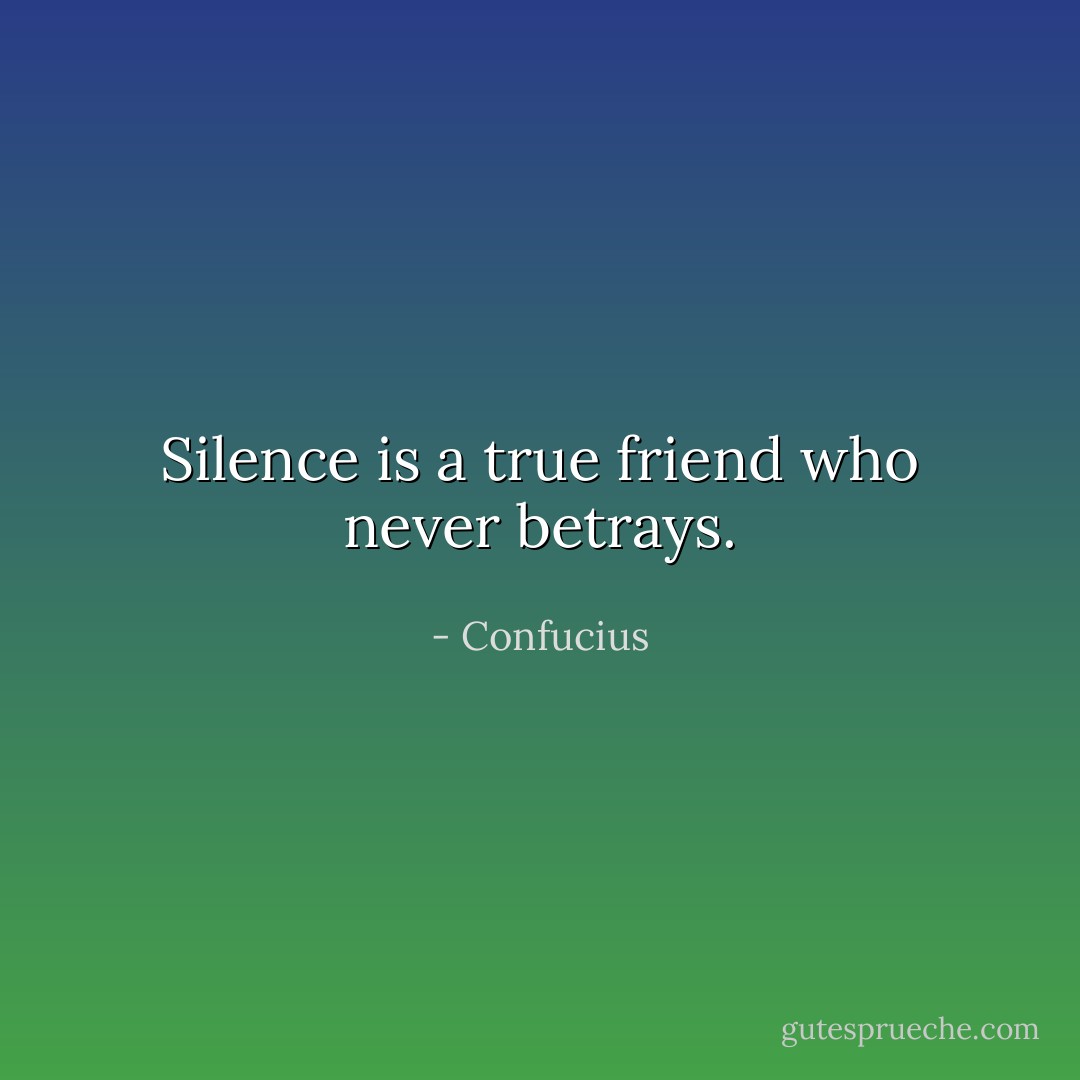 Silence is a true friend who never betrays. - Confucius