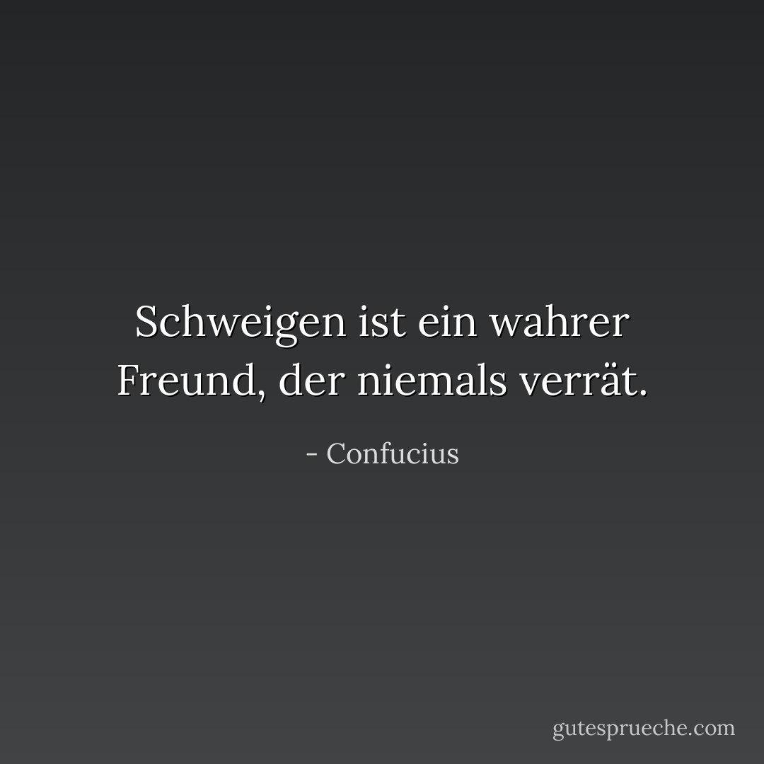 Schweigen ist ein wahrer Freund, der niemals verrät. - Confucius<