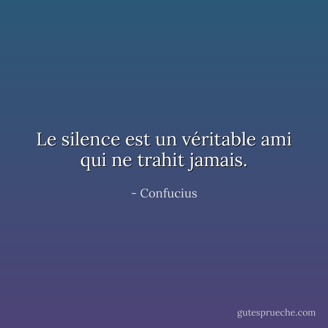 Le silence est un véritable ami qui ne trahit jamais. - Confucius