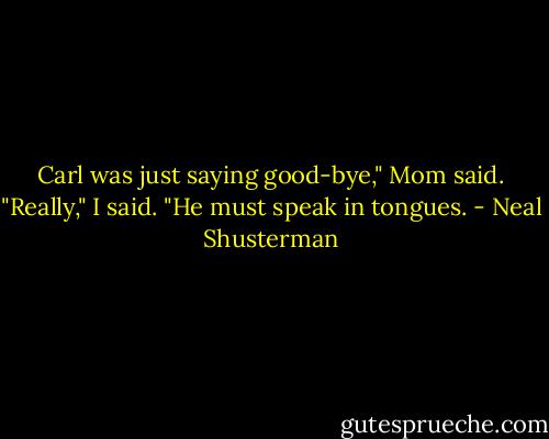 Carl was just saying good-bye," Mom said.<br />"Really," I said. "He must speak in tongues. - Neal Shusterman