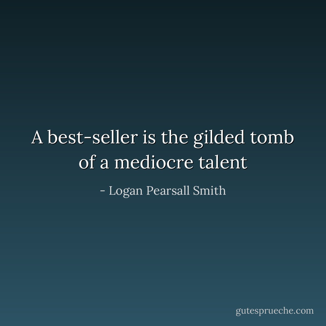 A best-seller is the gilded tomb of a mediocre talent - Logan Pearsall Smith