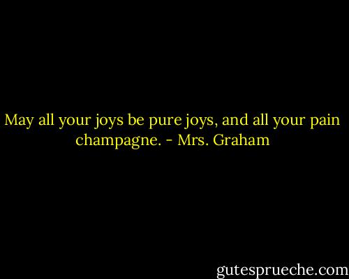 May all your joys be pure joys, and all your pain champagne. - Mrs. Graham
