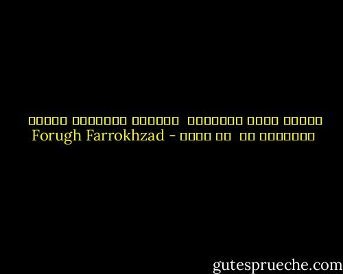 زندگی شاید افروختن<br /> سیگاری باشد،در فاصله <br />رخوتناک دو<br /> هم آغشی - Forugh Farrokhzad
