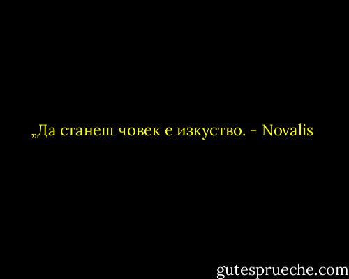„Да станеш човек е изкуство. - Novalis