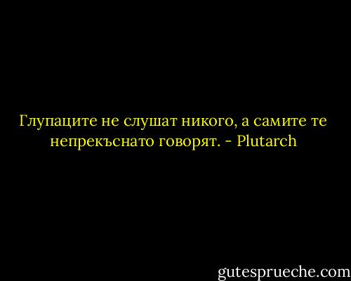 Глупаците не слушат никого, а самите те непрекъснато говорят. - Plutarch