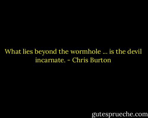 What lies beyond the wormhole ... is the devil incarnate. - Chris Burton