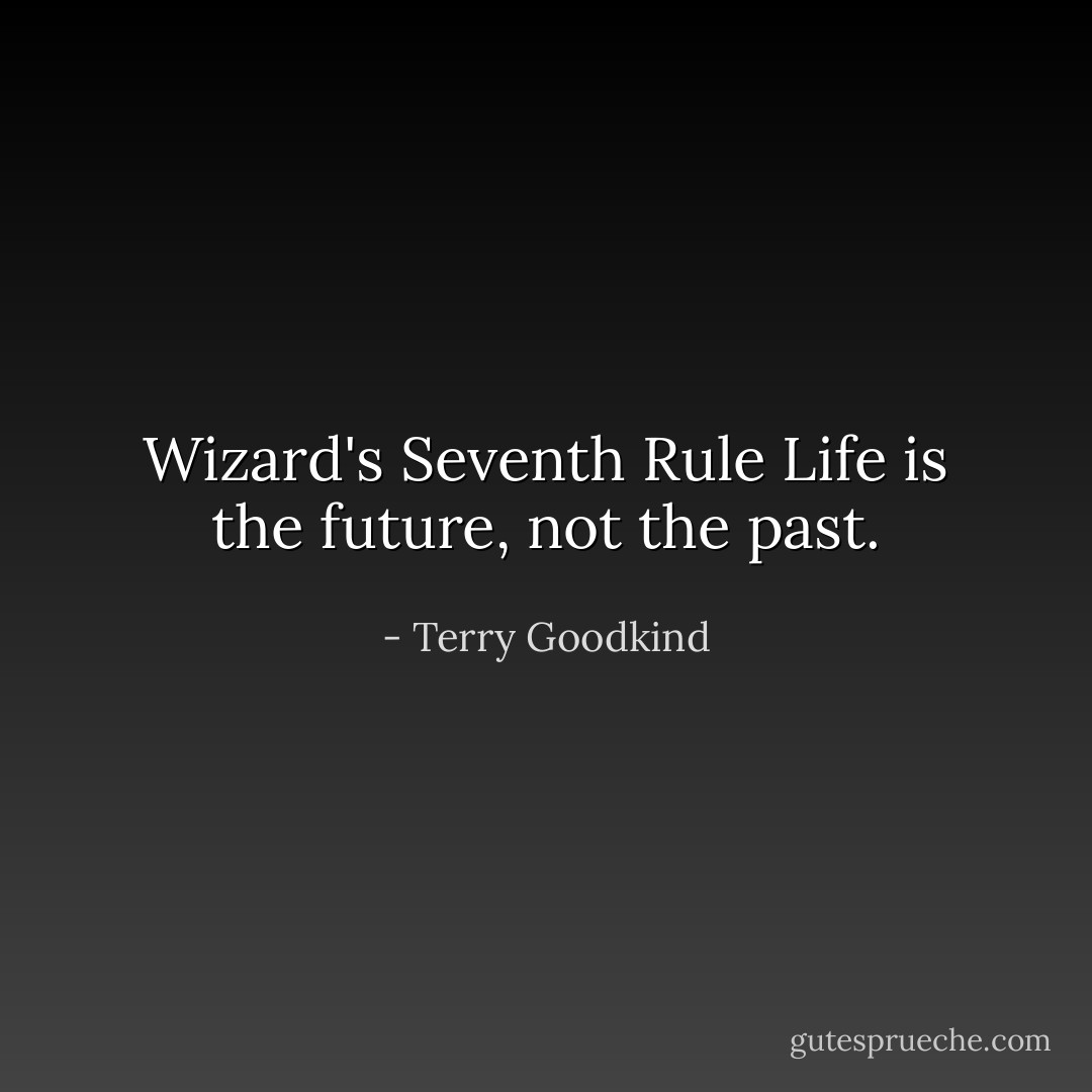 Wizard's Seventh Rule<br />Life is the future, not the past. - Terry Goodkind