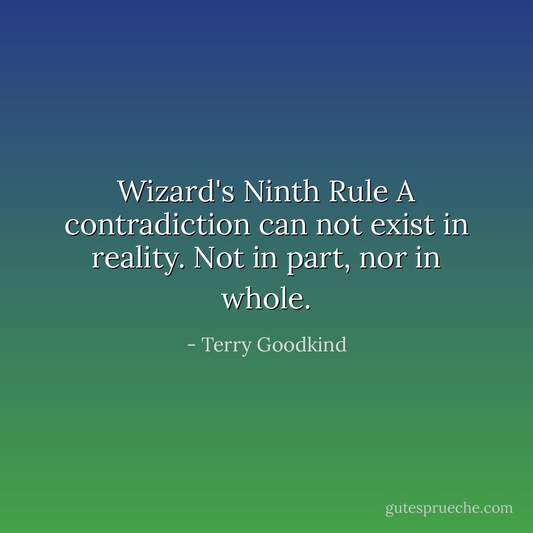 Wizard's Ninth Rule<br />A contradiction can not exist in reality. Not in part, nor in whole. - Terry Goodkind