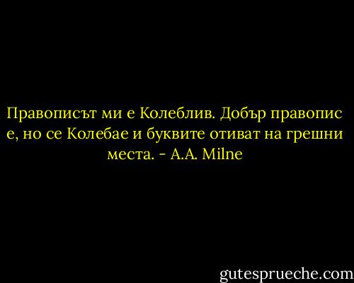 Правописът ми е Колеблив. Добър правопис е, но се Колебае и буквите отиват на грешни места. - A.A. Milne
