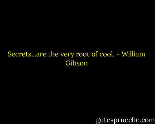 Secrets...are the very root of cool. - William Gibson
