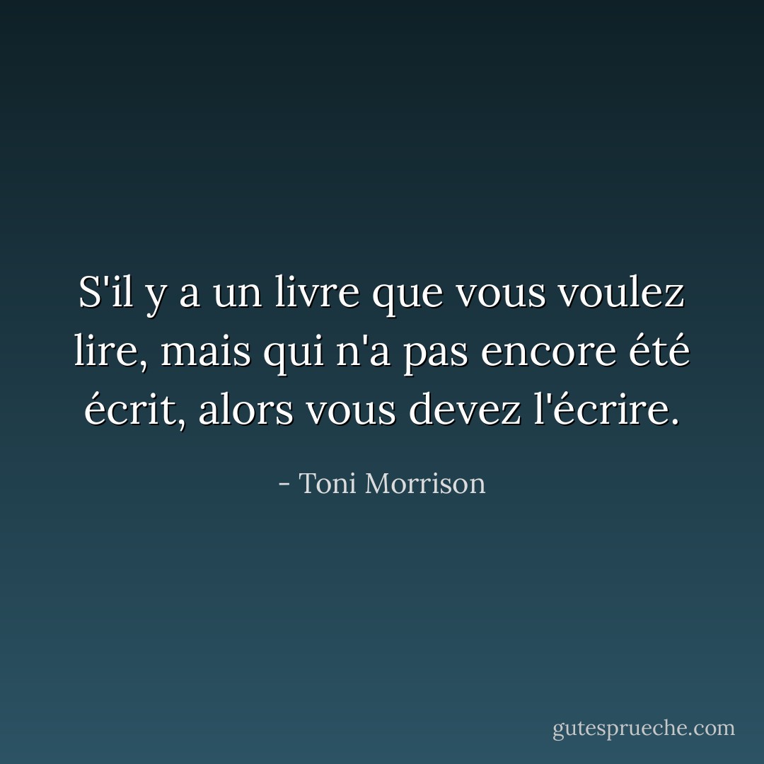 S'il y a un livre que vous voulez lire, mais qui n'a pas encore été écrit, alors vous devez l'écrire. - Toni Morrison