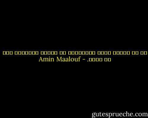 في كل طائفة عصاة يُلعَنون في العلن ويُدعَى لهم في السر. - Amin Maalouf