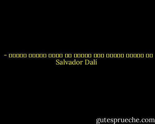لا تناقش غبياً لأن الناس لن تعرف أيكما الغبي - Salvador Dalí