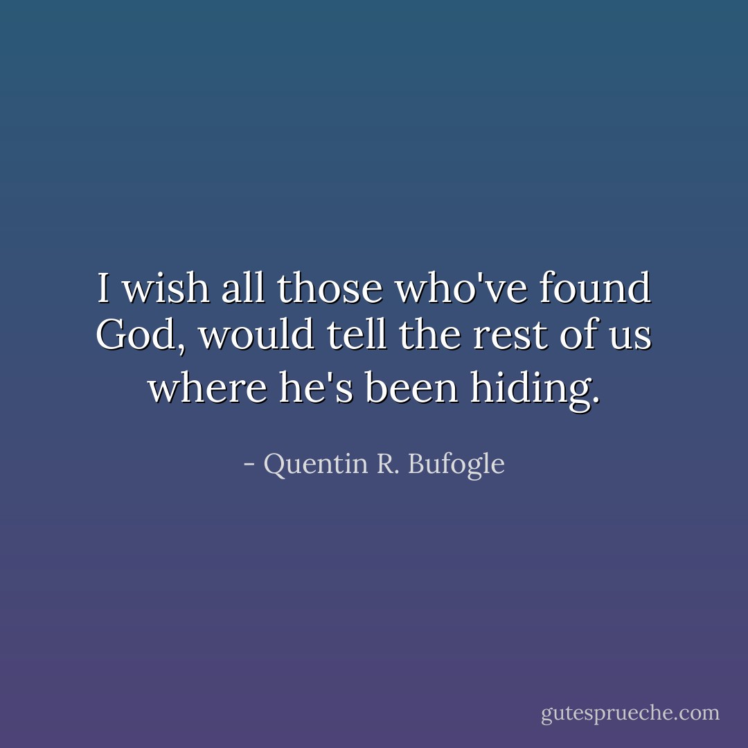 I wish all those who've found God, would tell the rest of us where he's been hiding. - Quentin R. Bufogle