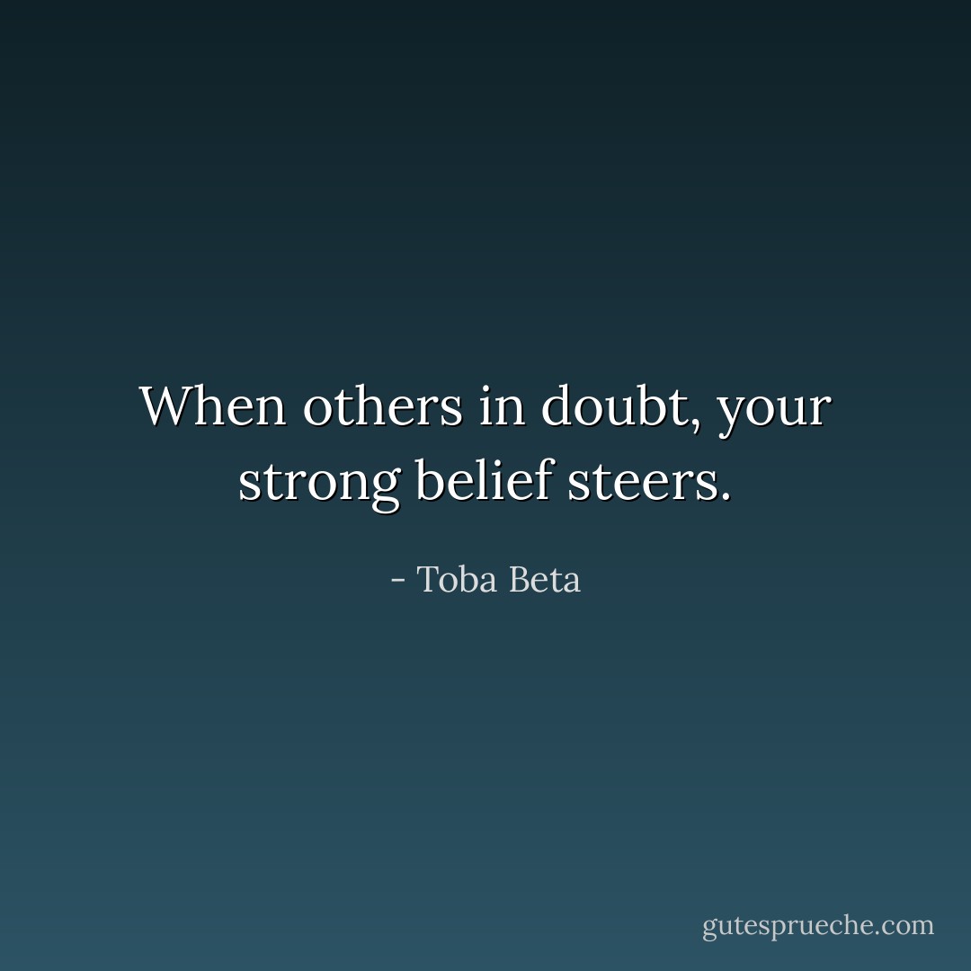When others in doubt, your strong belief steers. - Toba Beta