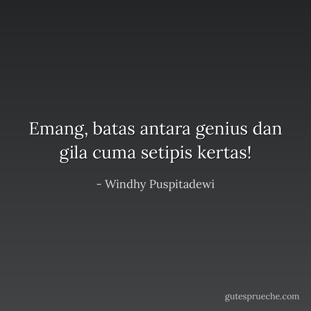 Emang, batas antara genius dan gila cuma setipis kertas! - Windhy Puspitadewi