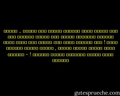 ذهب الذين كانت قلوبهم واسعة سعة البحر ..<br />تتحمل الأخضر واليابس وتمضي نحو حتفها وصدقها ولا تسأل !<br />ذهب الزمان الذي كان المرء فيه يأكل قطعة خبزٍ صغيرة سمراء وينام ,<br />ويأكل اليوم الواحد فيهم مدينة بكاملها ويطلب المزيد ! - واسيني الأعرج