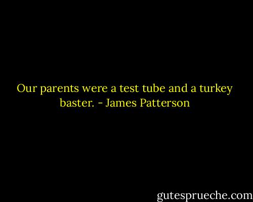 Our parents were a test tube and a turkey baster. - James Patterson