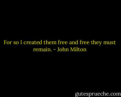 For so I created them free and free they must remain. - John Milton