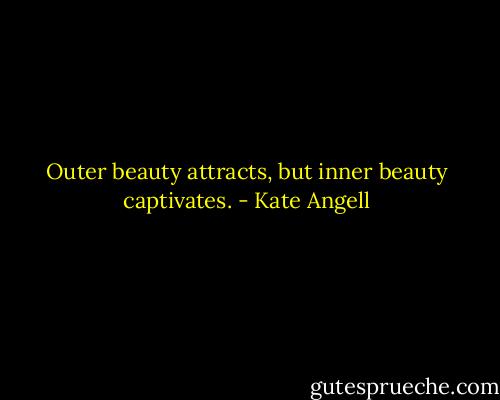 Outer beauty attracts, but inner beauty captivates. - Kate Angell