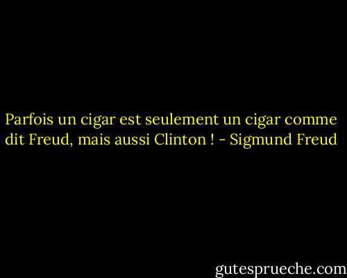 Parfois un cigar est seulement un cigar comme dit Freud, mais aussi Clinton ! - Sigmund Freud