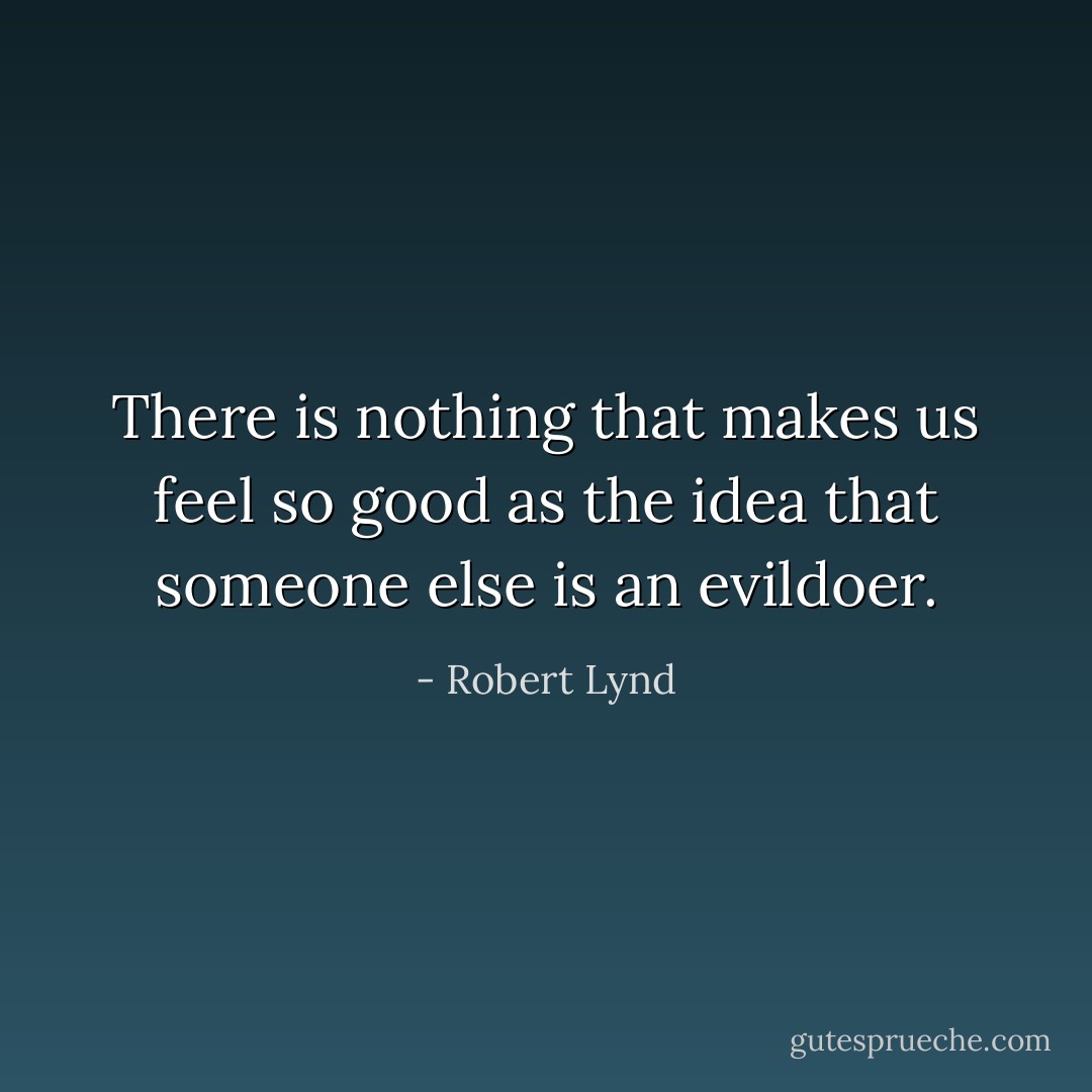 There is nothing that makes us feel so good as the idea that someone else is an evildoer. - Robert Lynd