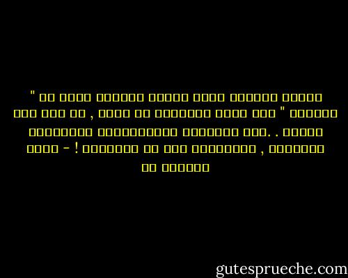 الشخص الوحيد الذي أعرفه ويتصرف بعقل هو " الخياط " فهو يأخذ مقاساتي من جديد , في كله مره يراني . .أما الباقون فـيستخدمون مقاييسهم القديمه , ويتوقعون مني أن أناسبها ! - جورج برنارد شو