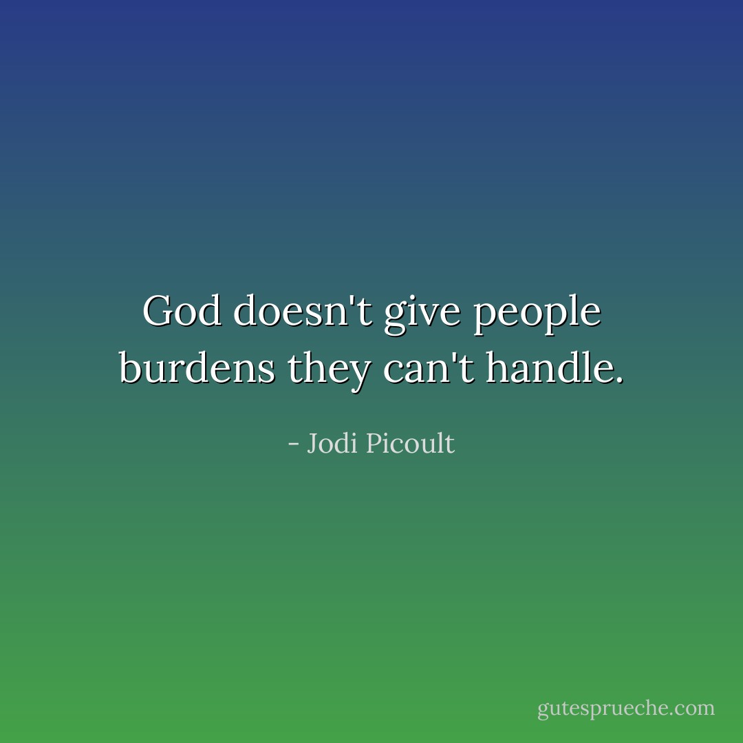 God doesn't give people burdens they can't handle. - Jodi Picoult