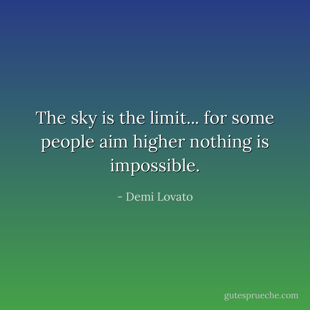 The sky is the limit... for some people aim higher nothing is impossible. - Demi Lovato