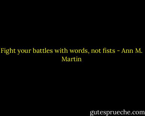 Fight your battles with words, not fists - Ann M. Martin