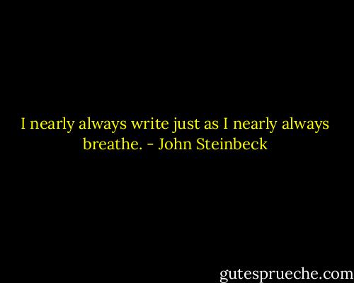 I nearly always write just as I nearly always breathe. - John Steinbeck