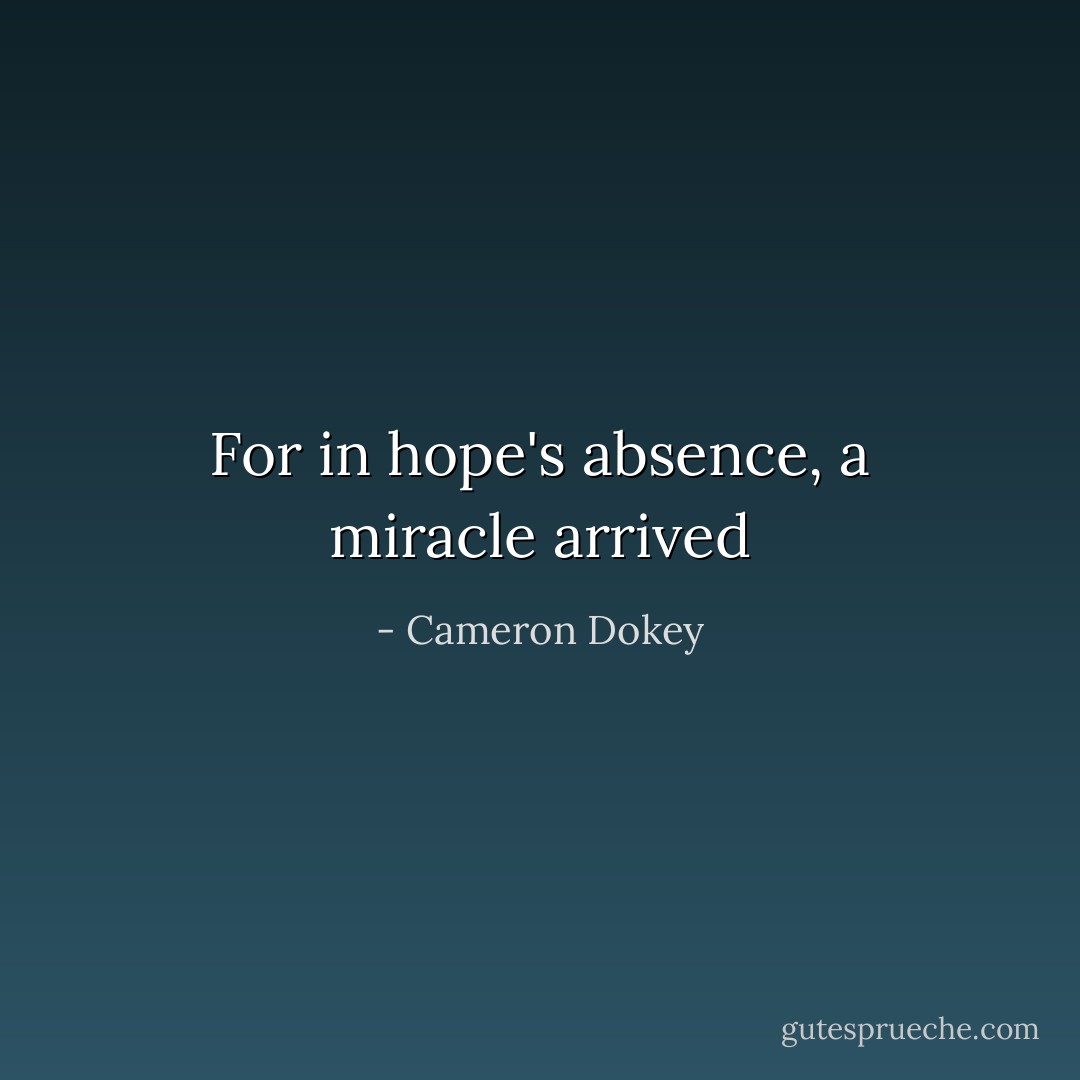 For in hope's absence, a miracle arrived - Cameron Dokey